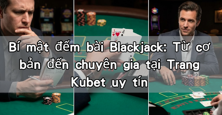 Bí mật đếm bài Blackjack: Từ cơ bản đến chuyên gia tại Trang Kubet uy tín
