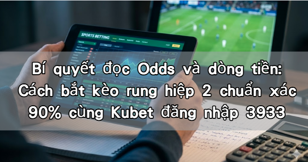 Bí quyết đọc Odds và dòng tiền: Cách bắt kèo rung hiệp 2 chuẩn xác 90% cùng Kubet đăng nhập 3933